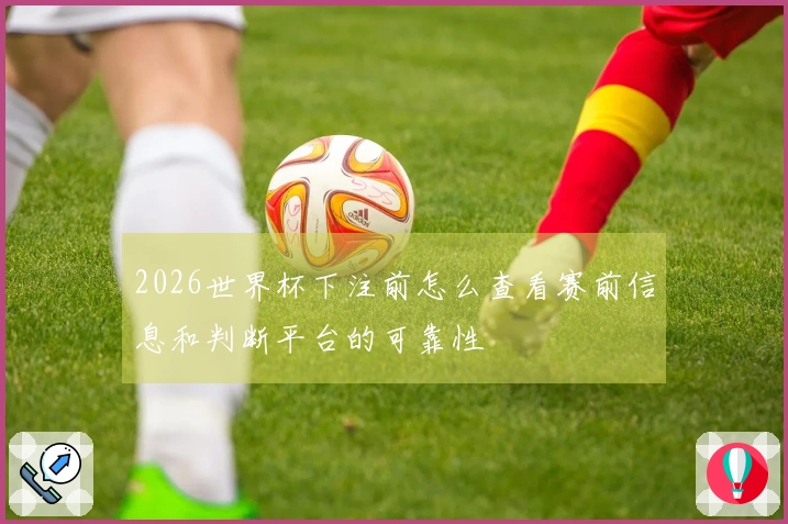 2026世界杯下注前怎么查看赛前信息和判断平台的可靠性