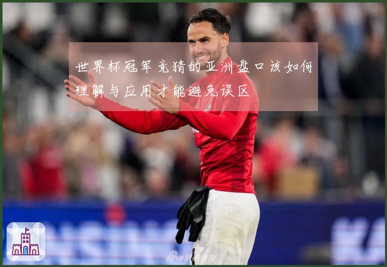 世界杯冠军竞猜的亚洲盘口该如何理解与应用才能避免误区