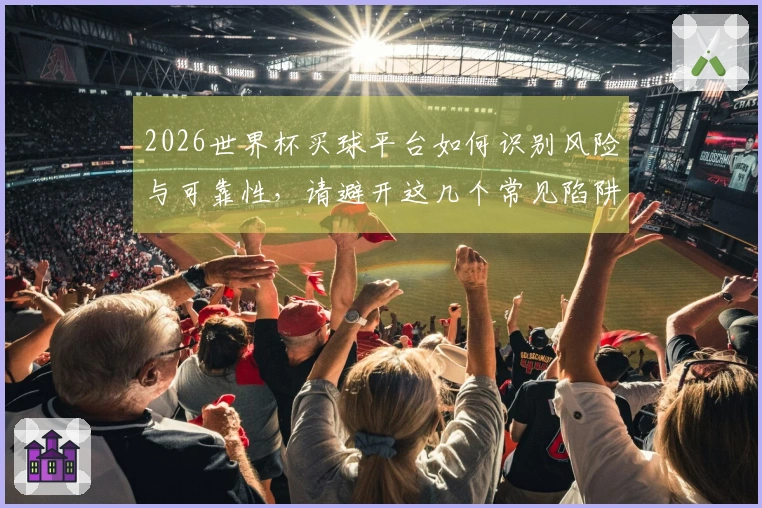 2026世界杯买球平台如何识别风险与可靠性，请避开这几个常见陷阱