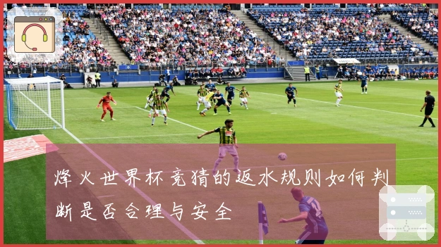 烽火世界杯竞猜的返水规则如何判断是否合理与安全